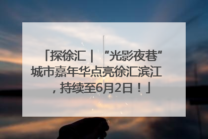 探徐汇｜“光影夜巷”城市嘉年华点亮徐汇滨江，持续至6月2日！
