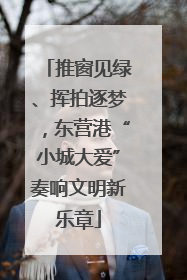 推窗见绿、挥拍逐梦，东营港“小城大爱”奏响文明新乐章