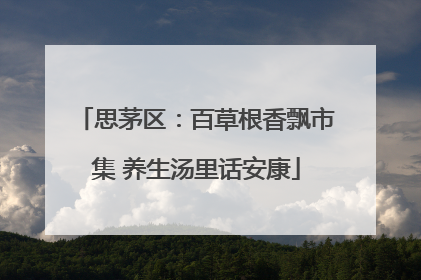 思茅区：百草根香飘市集 养生汤里话安康