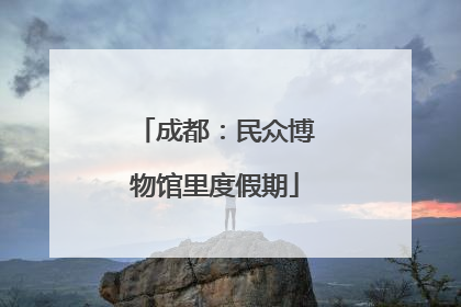 成都：民众博物馆里度假期