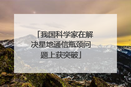 我国科学家在解决星地通信瓶颈问题上获突破