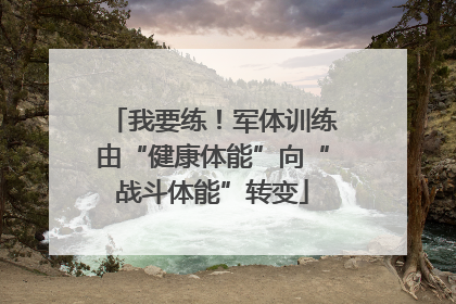 我要练！军体训练由“健康体能”向“战斗体能”转变