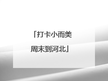 打卡小而美 周末到河北