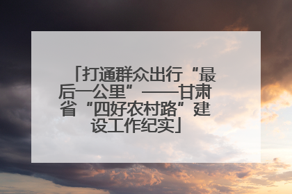 打通群众出行“最后一公里”——甘肃省“四好农村路”建设工作纪实