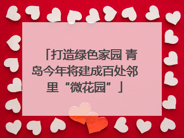 打造绿色家园 青岛今年将建成百处邻里“微花园”