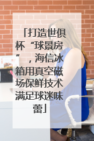 打造世俱杯“球景房”，海信冰箱用真空磁场保鲜技术满足球迷味蕾