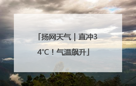 扬网天气｜直冲34℃！气温飙升