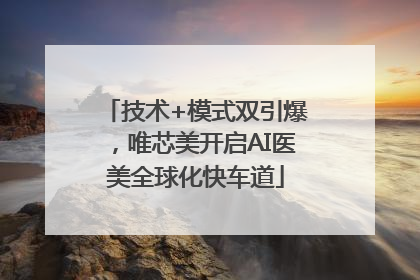 技术+模式双引爆，唯芯美开启AI医美全球化快车道