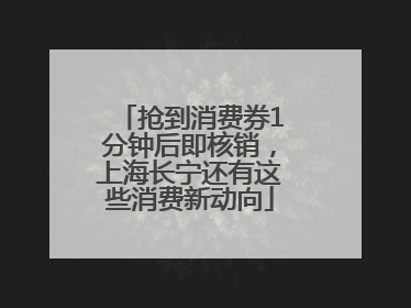 抢到消费券1分钟后即核销，上海长宁还有这些消费新动向