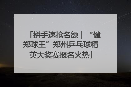 拼手速抢名额｜“健郑球王”郑州乒乓球精英大奖赛报名火热