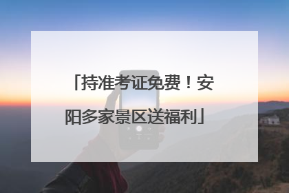 持准考证免费！安阳多家景区送福利