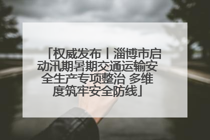 权威发布丨淄博市启动汛期暑期交通运输安全生产专项整治 多维度筑牢安全防线