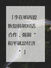李在明再提恢复韩朝对话合作，强调“和平就是经济”
