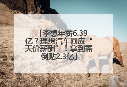 李想年薪6.39亿？理想汽车回应“天价薪酬”！拿到需倒贴2.3亿