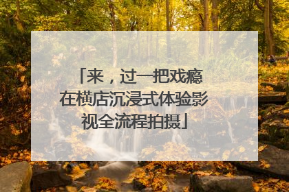 来，过一把戏瘾 在横店沉浸式体验影视全流程拍摄