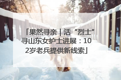 果然寻亲｜活“烈士”寻山东女护士进展：102岁老兵提供新线索