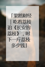 果然财经｜吃着荔枝追《长安的荔枝》，时下一斤荔枝多少钱