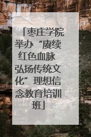 枣庄学院举办“赓续红色血脉 弘扬传统文化”理想信念教育培训班