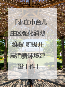 枣庄市台儿庄区强化消费维权 积极开展消费环境建设工作
