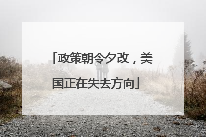 政策朝令夕改，美国正在失去方向