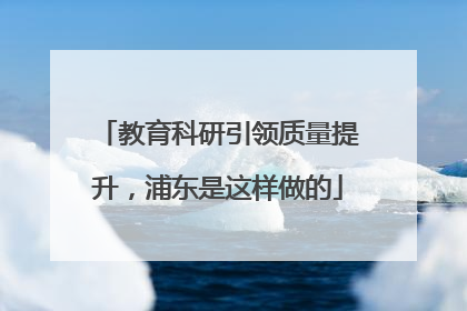 教育科研引领质量提升，浦东是这样做的