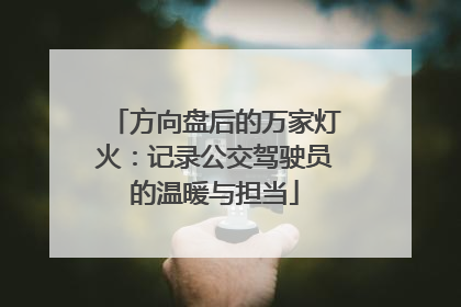 方向盘后的万家灯火：记录公交驾驶员的温暖与担当