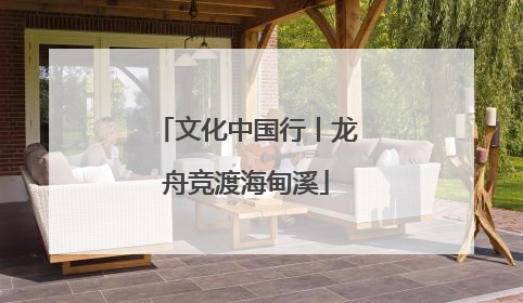 文化中国行丨龙舟竞渡海甸溪