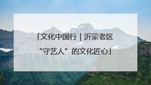 文化中国行｜沂蒙老区“守艺人”的文化匠心