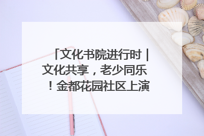 文化书院进行时｜文化共享，老少同乐！金都花园社区上演“跨龄狂欢”