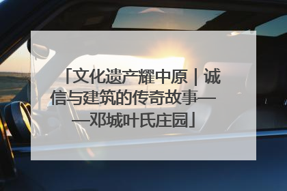 文化遗产耀中原｜诚信与建筑的传奇故事——邓城叶氏庄园