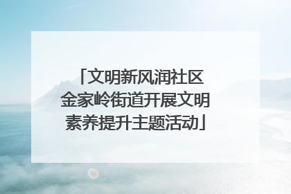 文明新风润社区 金家岭街道开展文明素养提升主题活动