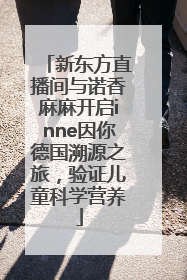 新东方直播间与诺香麻麻开启inne因你德国溯源之旅，验证儿童科学营养