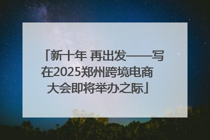 新十年 再出发——写在2025郑州跨境电商大会即将举办之际