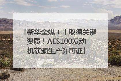 新华全媒＋丨取得关键资质！AES100发动机获颁生产许可证