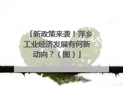 新政策来袭！萍乡工业经济发展有何新动向？（图）