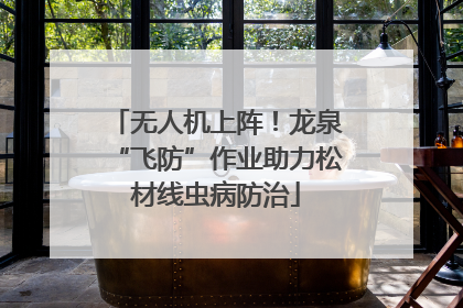 无人机上阵！龙泉“飞防”作业助力松材线虫病防治