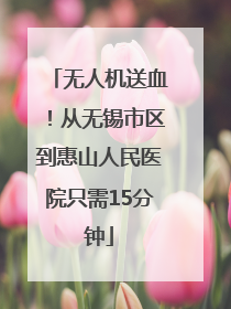 无人机送血！从无锡市区到惠山人民医院只需15分钟