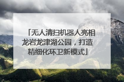 无人清扫机器人亮相龙岩龙津湖公园，打造精细化环卫新模式