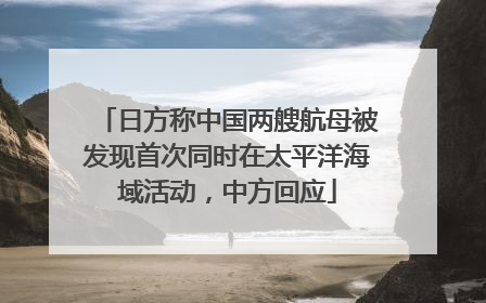 日方称中国两艘航母被发现首次同时在太平洋海域活动，中方回应