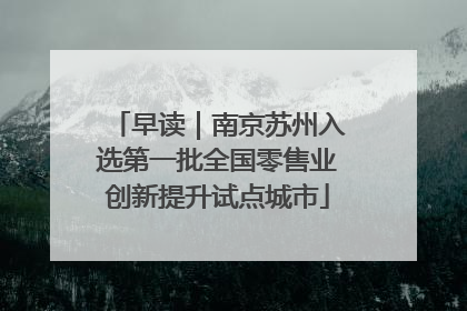 早读｜南京苏州入选第一批全国零售业创新提升试点城市