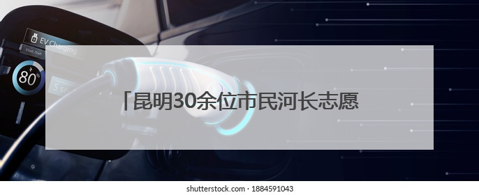 昆明30余位市民河长志愿者参加明通河河流画像活动