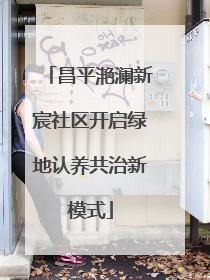 昌平滟澜新宸社区开启绿地认养共治新模式