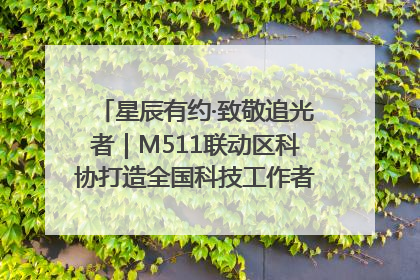 星辰有约·致敬追光者｜M511联动区科协打造全国科技工作者日主题科普活动