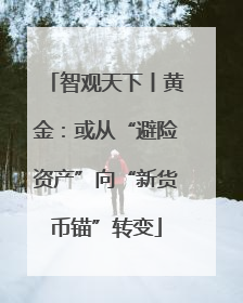 智观天下丨黄金：或从“避险资产”向“新货币锚”转变