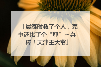 晨练时救了个人，完事还比了个“耶”～真棒！天津王大爷
