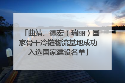 曲靖、德宏（瑞丽）国家骨干冷链物流基地成功入选国家建设名单