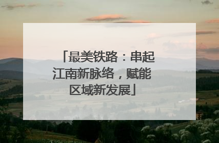最美铁路：串起江南新脉络，赋能区域新发展