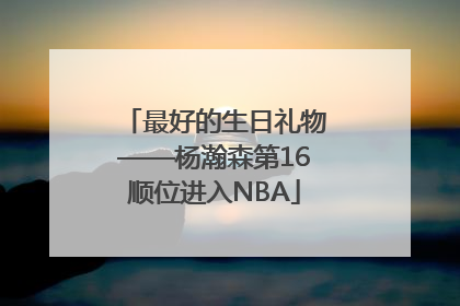 最好的生日礼物——杨瀚森第16顺位进入NBA