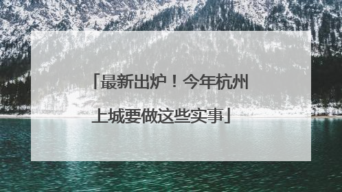 最新出炉！今年杭州上城要做这些实事