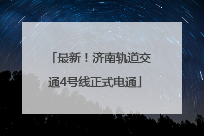 最新！济南轨道交通4号线正式电通